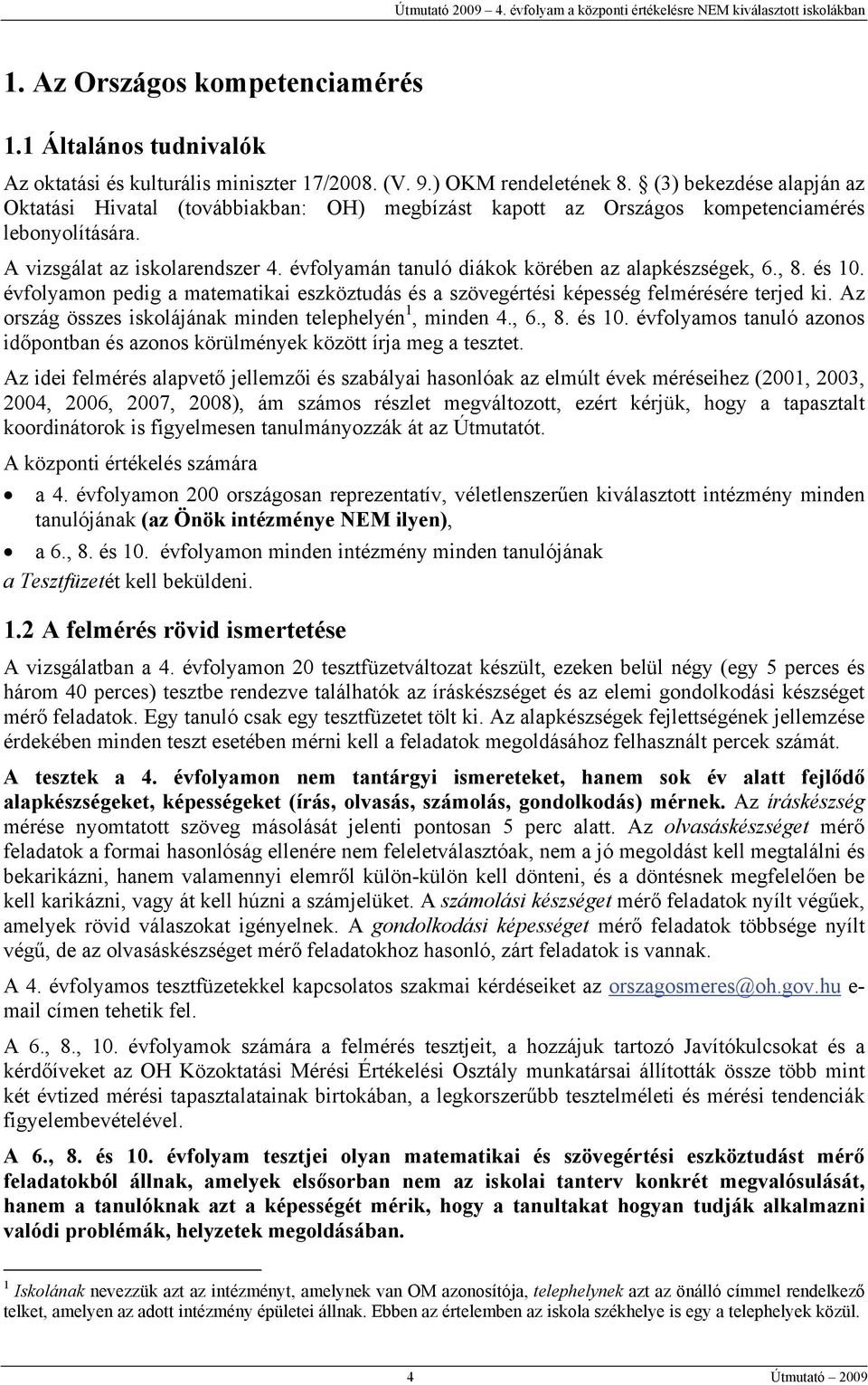 évfolyamán tanuló diákok körében az alapkészségek, 6., 8. és 10. évfolyamon pedig a matematikai eszköztudás és a szövegértési képesség felmérésére terjed ki.