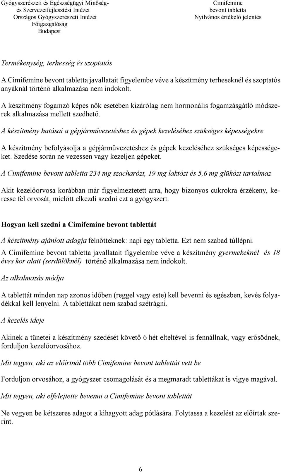 A készítmény hatásai a gépjárművezetéshez és gépek kezeléséhez szükséges képességekre A készítmény befolyásolja a gépjárművezetéshez és gépek kezeléséhez szükséges képességeket.