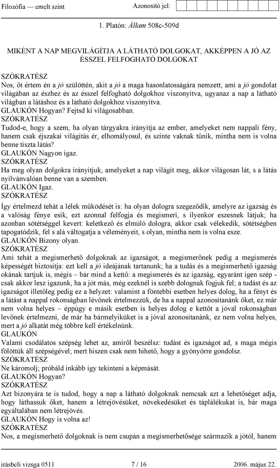 Tudod-e, hogy a szem, ha olyan tárgyakra irányítja az ember, amelyeket nem nappali fény, hanem csak éjszakai világítás ér, elhomályosul, és szinte vaknak tűnik, mintha nem is volna benne tiszta látás?