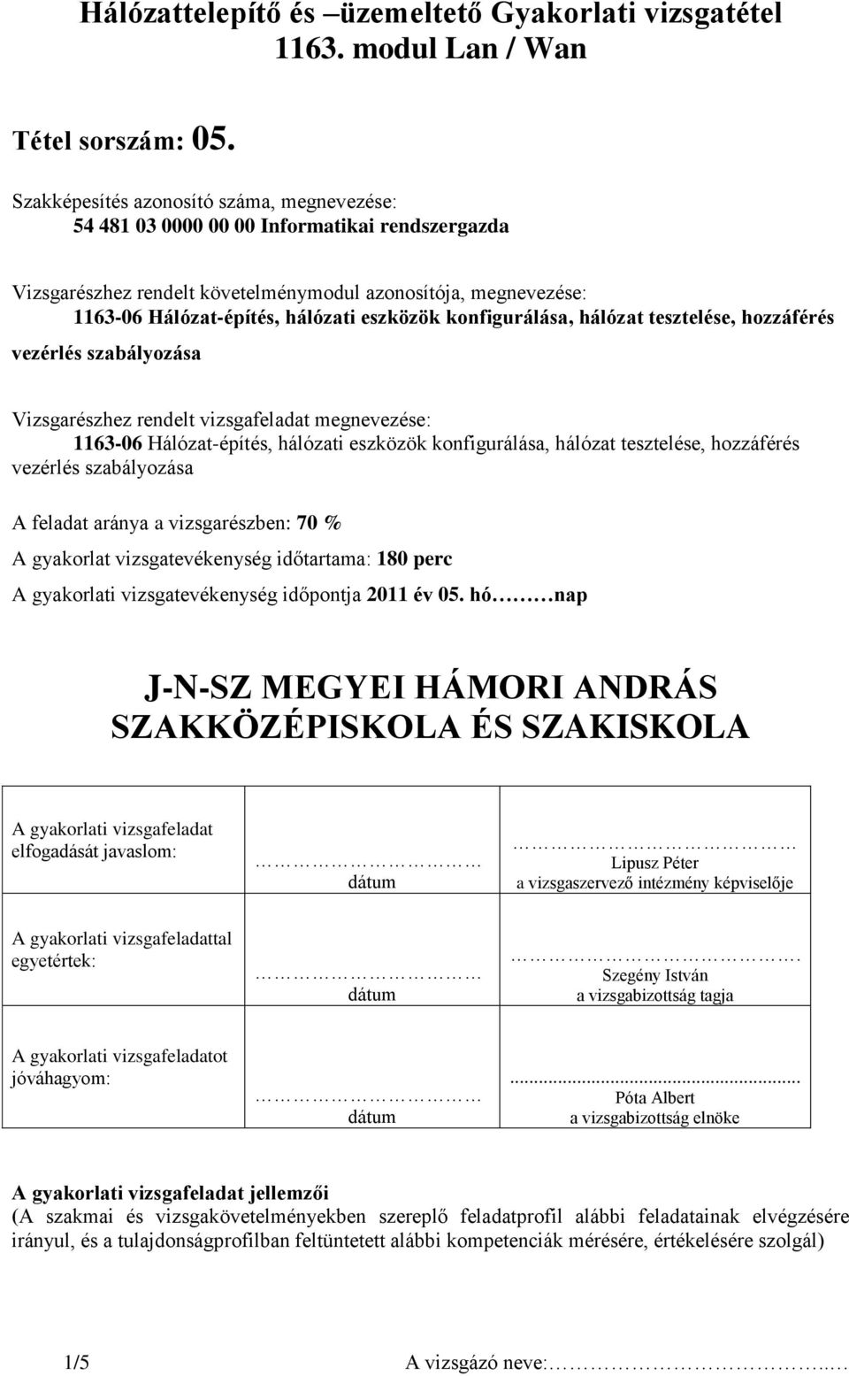 konfigurálása, hálózat tesztelése, hozzáférés vezérlés szabályozása Vizsgarészhez rendelt vizsgafeladat megnevezése: 1163-06 Hálózat-építés, hálózati eszközök konfigurálása, hálózat tesztelése,