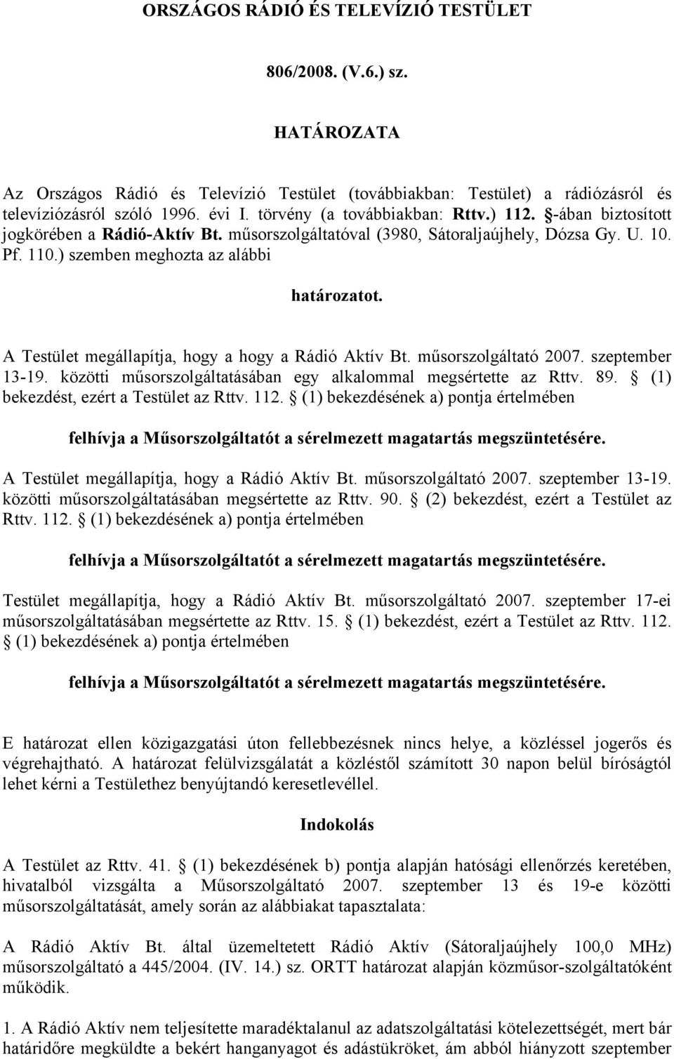 A Testület megállapítja, hogy a hogy a Rádió Aktív Bt. műsorszolgáltató 2007. 13-19. közötti műsorszolgáltatásában egy alkalommal megsértette az Rttv. 89. (1) bekezdést, ezért a Testület az Rttv. 112.