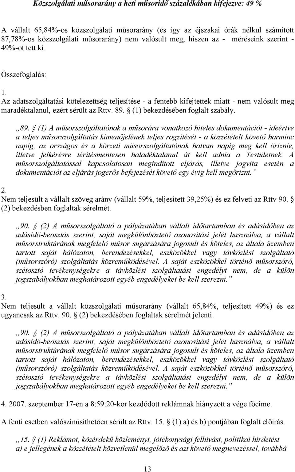 Az adatszolgáltatási kötelezettség teljesítése - a fentebb kifejtettek miatt - nem valósult meg maradéktalanul, ezért sérült az Rttv. 89.