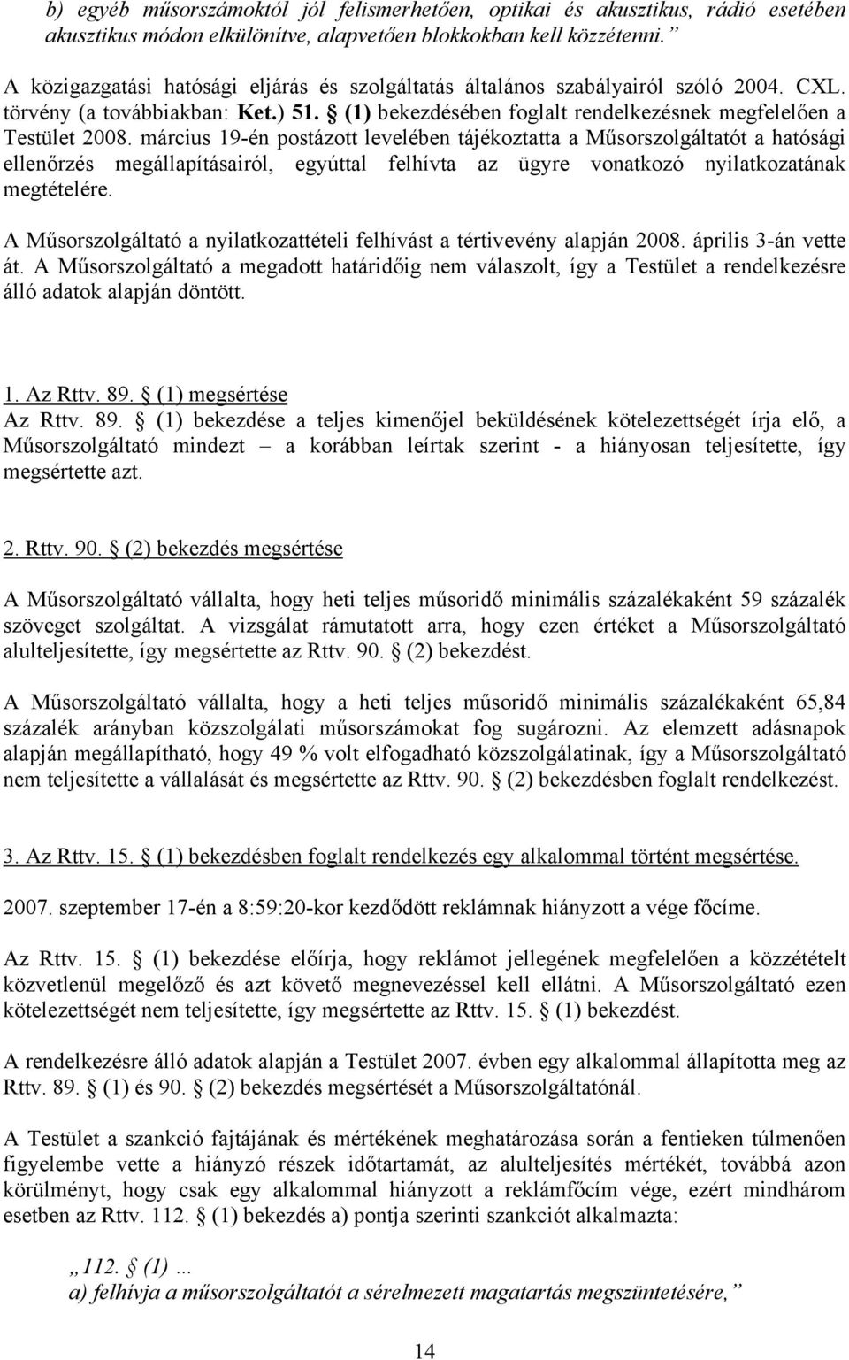 március 19-én postázott levelében tájékoztatta a Műsorszolgáltatót a hatósági ellenőrzés megállapításairól, egyúttal felhívta az ügyre vonatkozó nyilatkozatának megtételére.