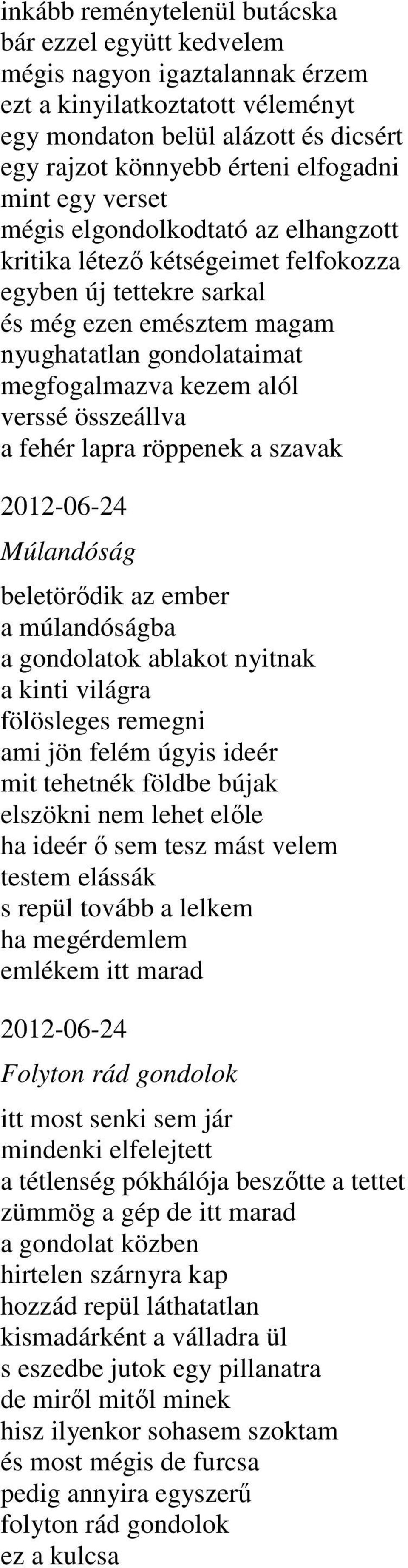 verssé összeállva a fehér lapra röppenek a szavak 2012-06-24 Múlandóság beletörődik az ember a múlandóságba a gondolatok ablakot nyitnak a kinti világra fölösleges remegni ami jön felém úgyis ideér