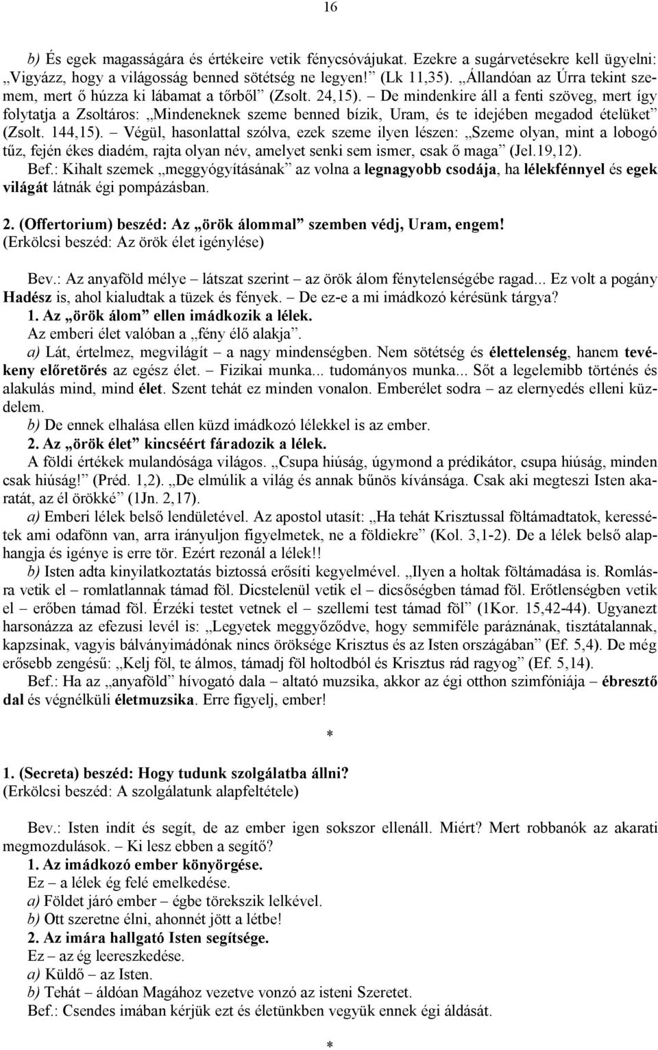 De mindenkire áll a fenti szöveg, mert így folytatja a Zsoltáros: Mindeneknek szeme benned bízik, Uram, és te idejében megadod ételüket (Zsolt. 144,15).