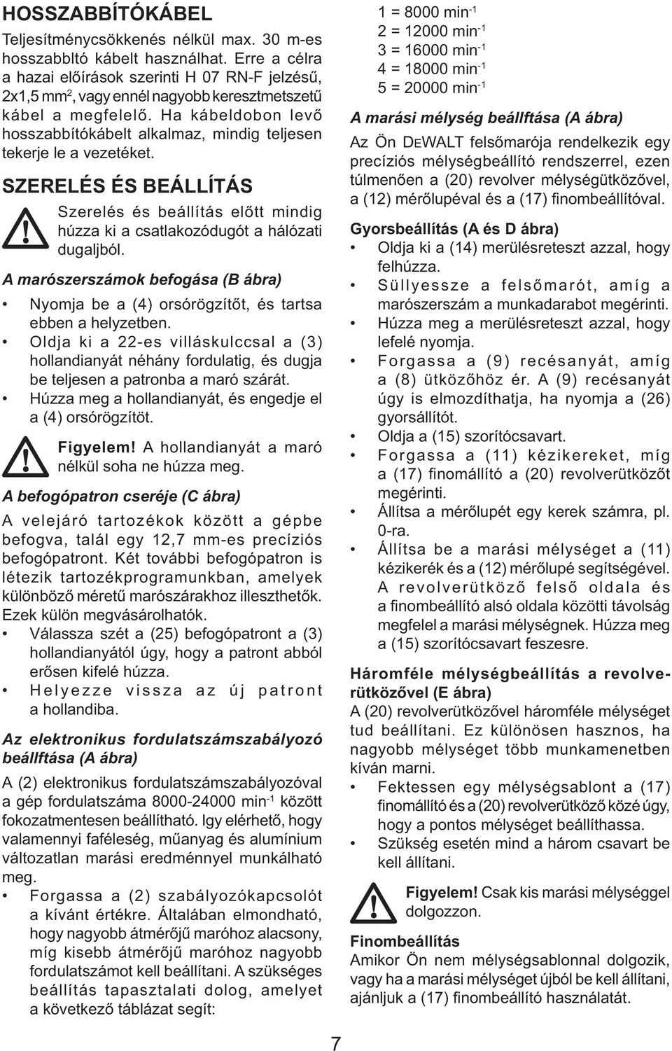 Ha kábeldobon levő hosszabbítókábelt alkalmaz, mindig teljesen tekerje le a vezetéket. SZERELÉS ÉS BEÁLLÍTÁS Szerelés és beállítás előtt mindig húzza ki a csatlakozódugót a hálózati dugaljból.