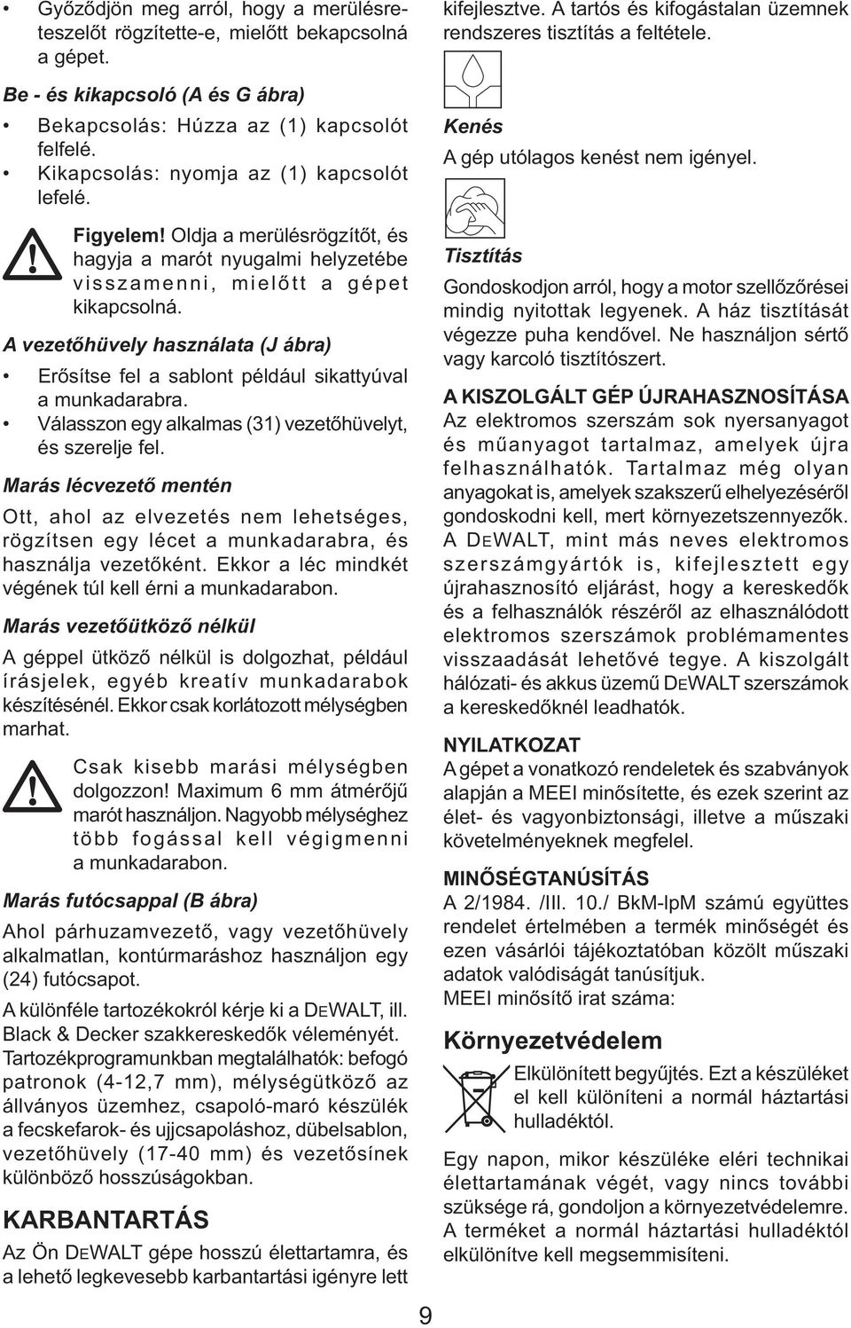 Oldja a merülésrögzítőt, és hagyja a marót nyugalmi helyzetébe visszamenni, mielőtt a gépet kikapcsolná. A vezetőhüvely használata (J ábra) Erősítse fel a sablont például sikattyúval a munkadarabra.