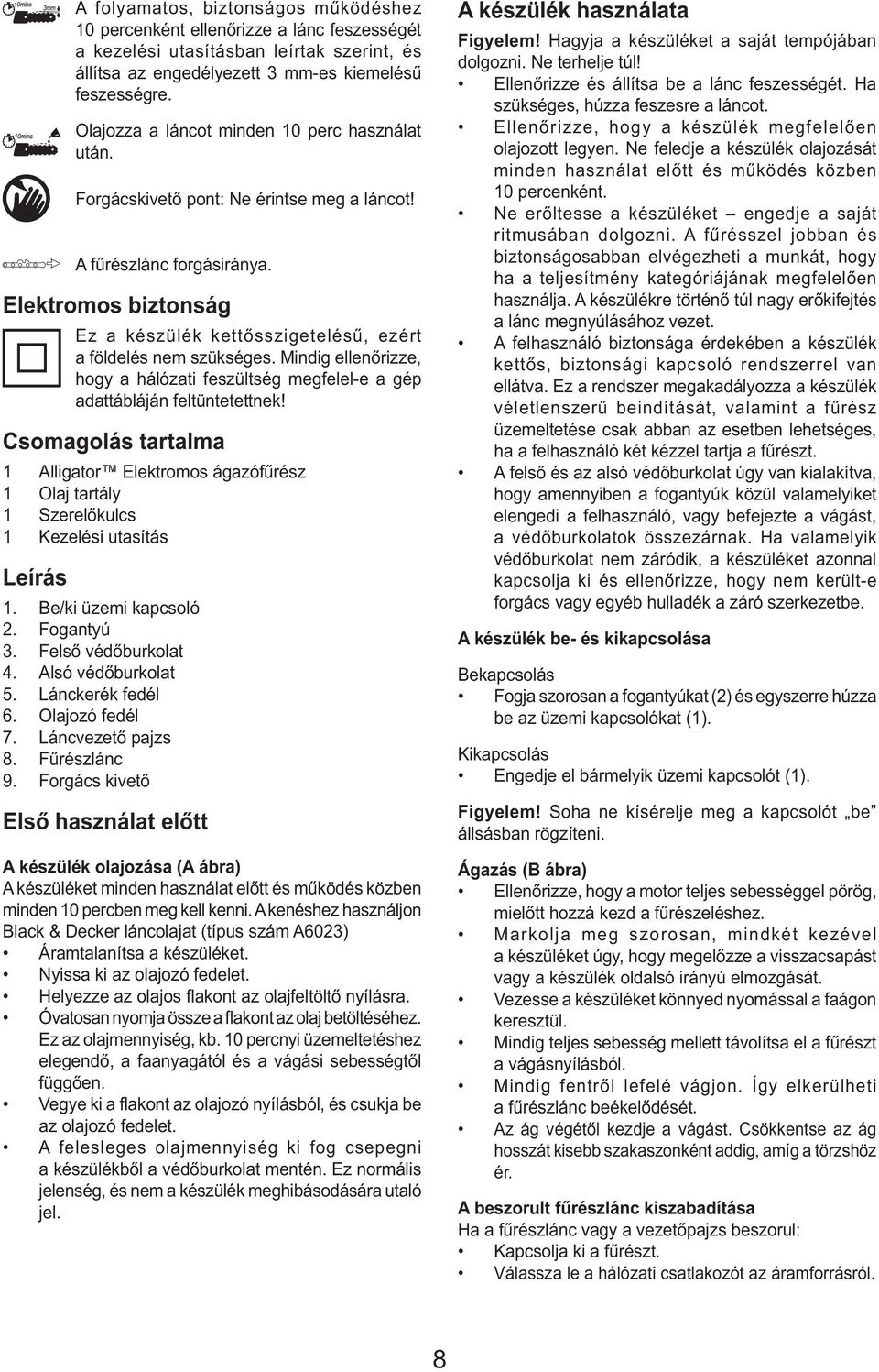 Elektromos biztonság Ez a készülék kettősszigetelésű, ezért a földelés nem szükséges. Mindig ellenőrizze, hogy a hálózati feszültség megfelel-e a gép adattábláján feltüntetettnek!