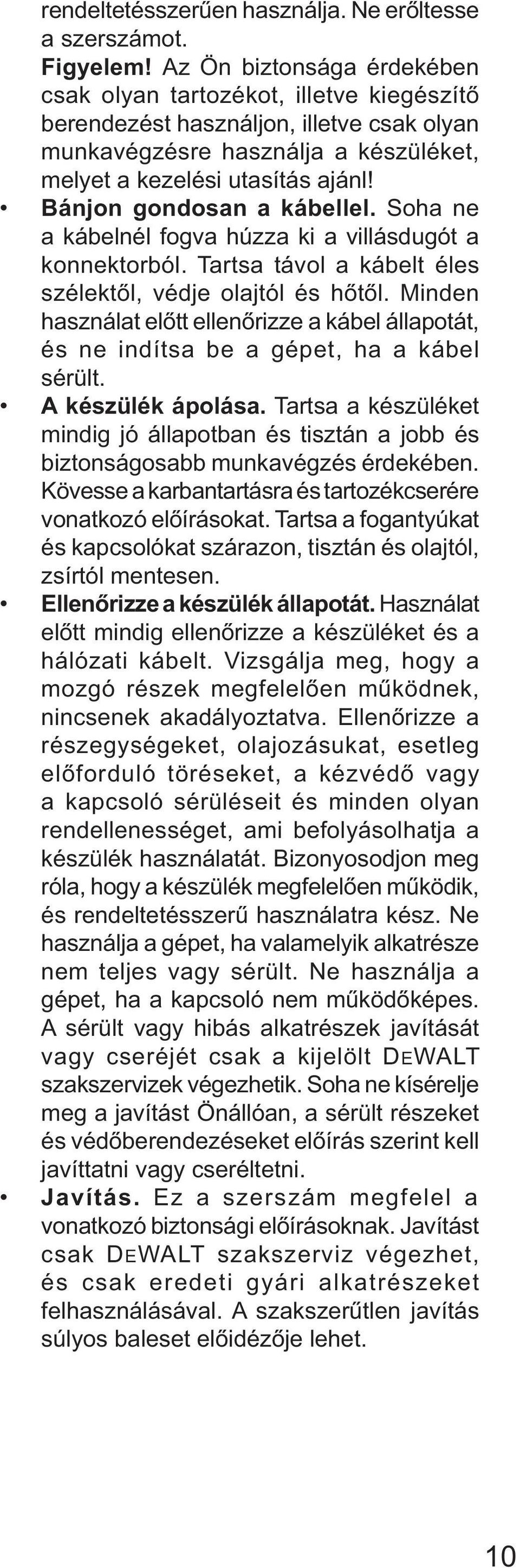 Bánjon gondosan a kábellel. Soha ne a kábelnél fogva húzza ki a villásdugót a konnektorból. Tartsa távol a kábelt éles szélektől, védje olajtól és hőtől.