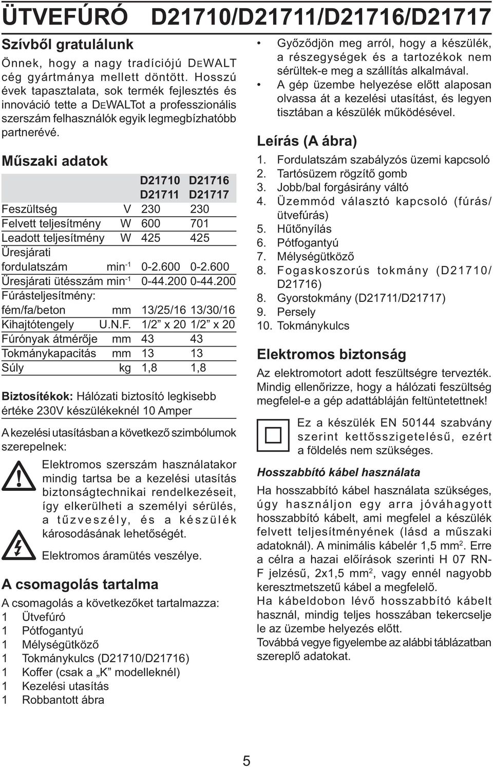 Műszaki adatok D21710 D21716 D21711 D21717 Feszültség V 230 230 Felvett teljesítmény W 600 701 Leadott teljesítmény W 425 425 Üresjárati fordulatszám min -1 0-2.600 0-2.