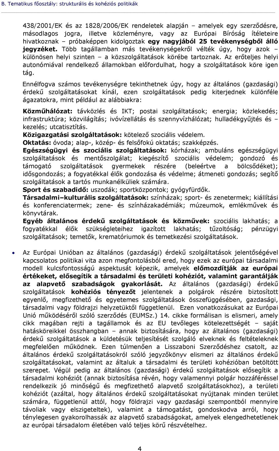 Több tagállamban más tevékenységekről vélték úgy, hogy azok különösen helyi szinten a közszolgáltatások körébe tartoznak.