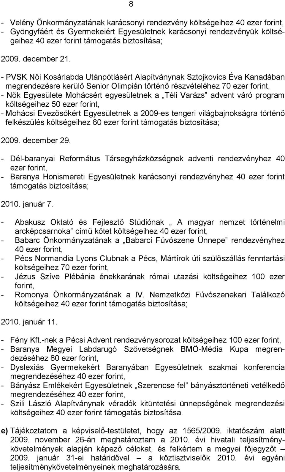 - PVSK Női Kosárlabda Utánpótlásért Alapítványnak Sztojkovics Éva Kanadában megrendezésre kerülő Senior Olimpián történő részvételéhez 70 ezer forint, - Nők Egyesülete Mohácsért egyesületnek a Téli