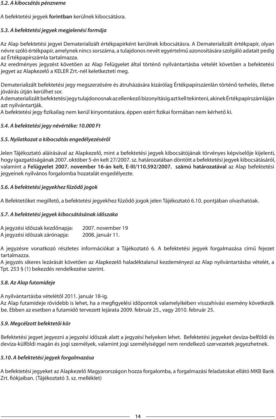 A Dematerializált értékpapír, olyan névre szóló értékpapír, amelynek nincs sorszáma, a tulajdonos nevét egyértelmű azonosítására szolgáló adatait pedig az Értékpapírszámla tartalmazza.