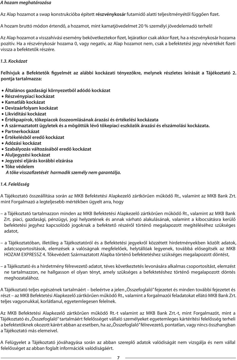 Az Alap hozamot a visszahívási esemény bekövetkeztekor fizet, lejáratkor csak akkor fizet, ha a részvénykosár hozama pozitív.