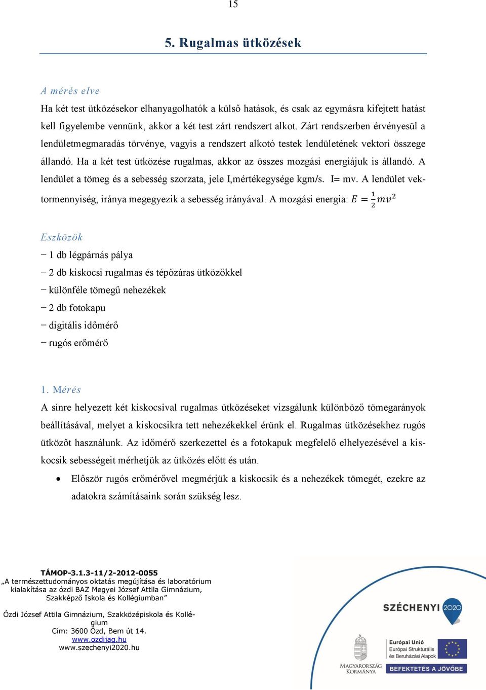 Ha a két test e rugalmas, akkor az összes mozgási energiájuk is állandó. A lendület a tömeg és a sebesség szorzata, jele I,mértékegysége kgm/s. I= mv.