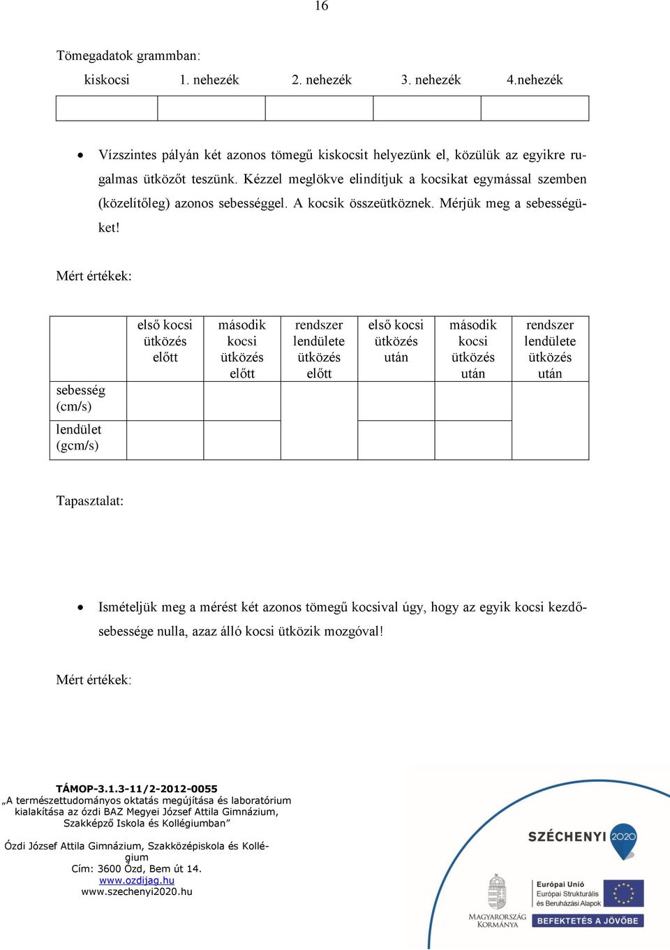 Kézzel meglökve elindítjuk a kocsikat egymással szemben (közelítőleg) azonos sebességgel. A kocsik összeütköznek. Mérjük meg a sebességüket!