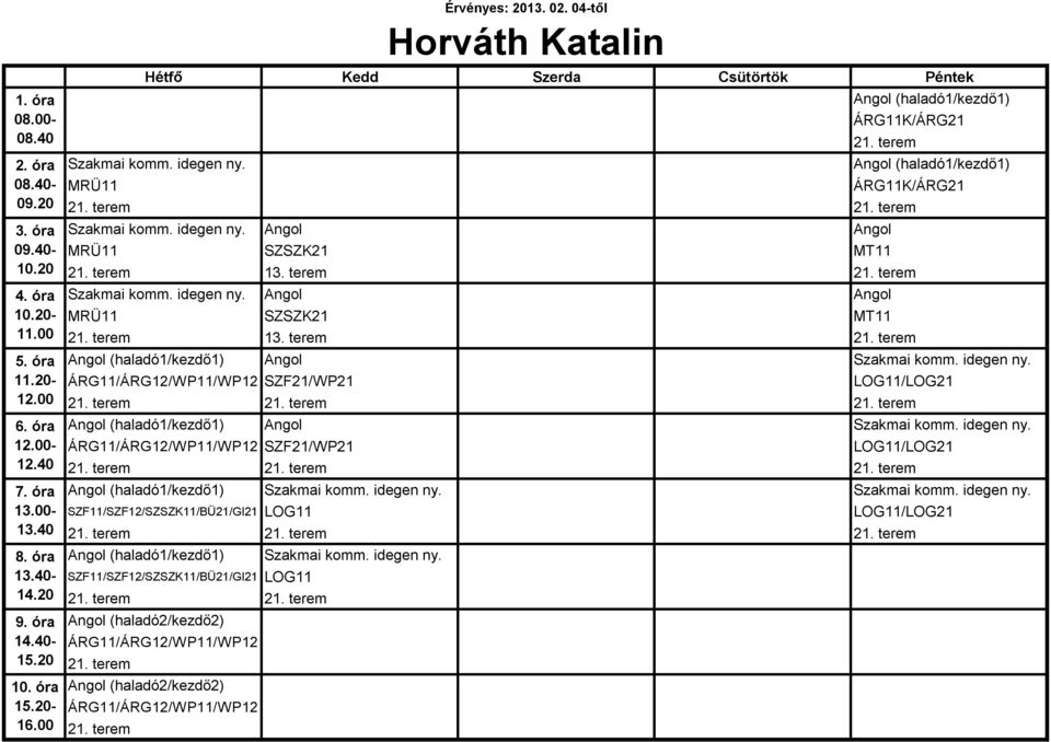 terem 21. terem 21. terem Angol (haladó1/kezdő1) Angol Szakmai komm. idegen ny. ÁRG11/ÁRG12/WP11/WP12 SZF21/WP21 LOG11/LOG21 21. terem 21. terem 21. terem Angol (haladó1/kezdő1) Szakmai komm.