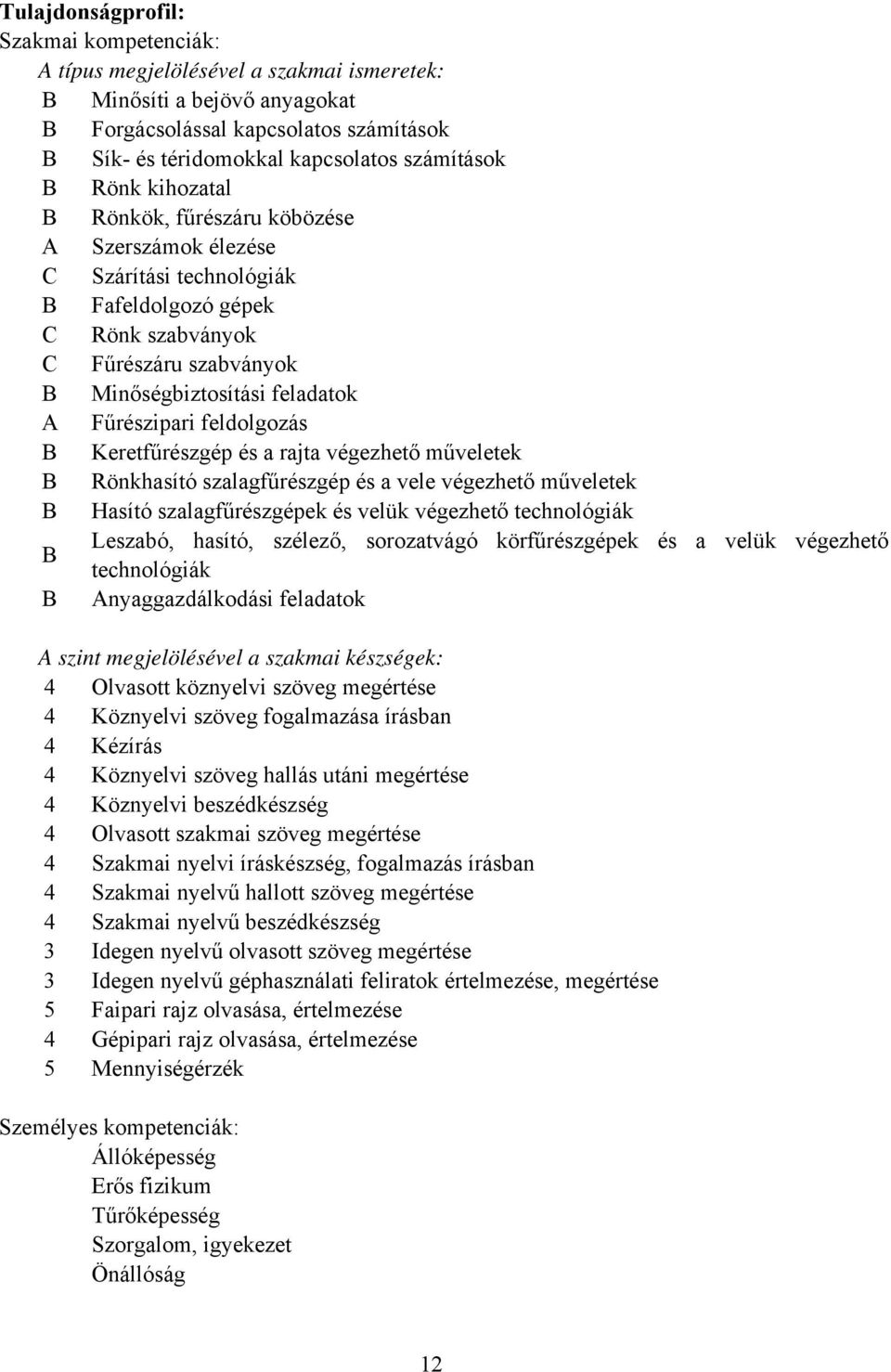 Keretfűrészgép és a rajta végezhető műveletek Rönkhasító szalagfűrészgép és a vele végezhető műveletek Hasító szalagfűrészgépek és velük végezhető technológiák Leszabó, hasító, szélező, sorozatvágó