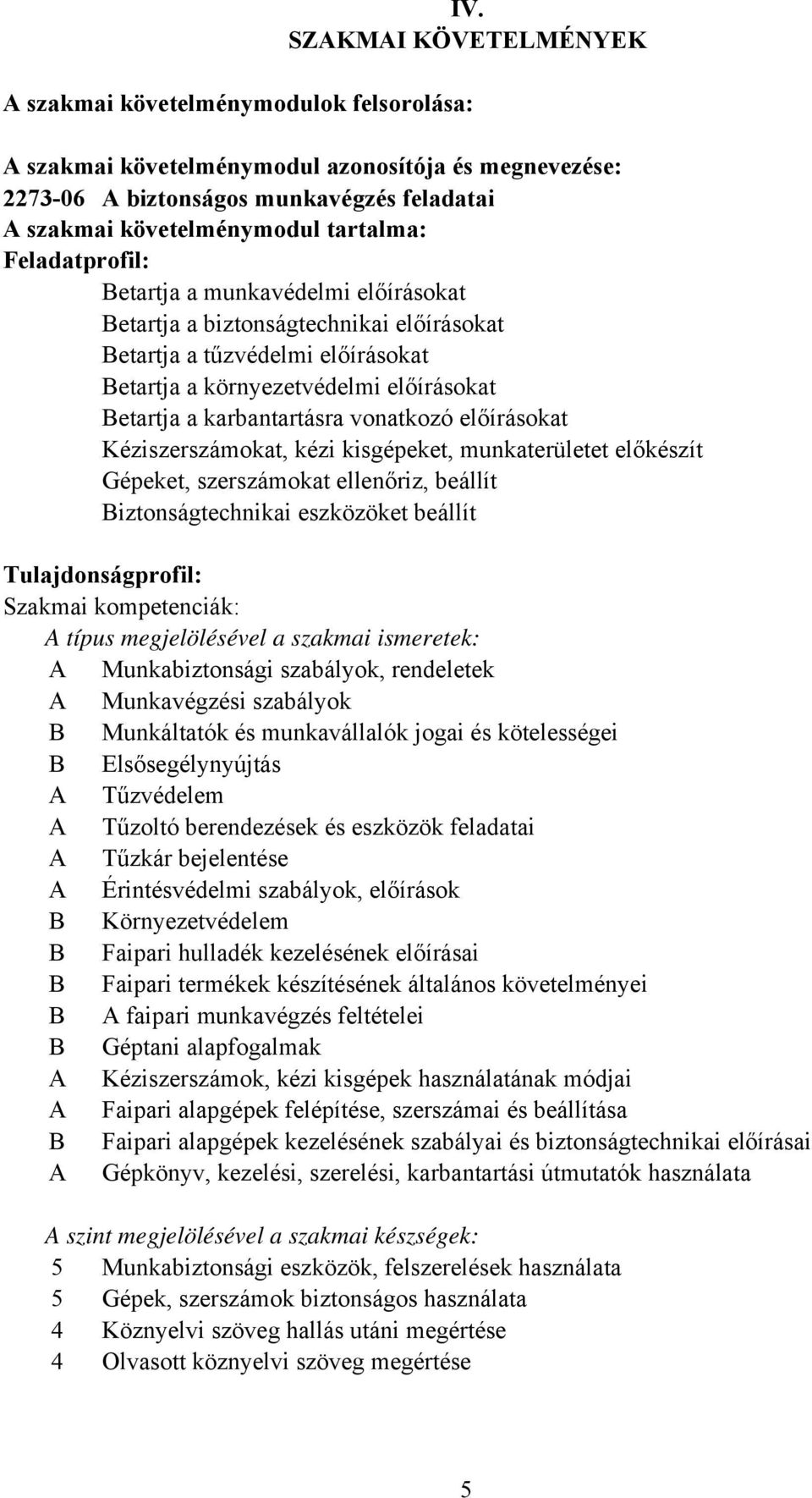 vonatkozó előírásokat Kéziszerszámokat, kézi kisgépeket, munkaterületet előkészít Gépeket, szerszámokat ellenőriz, beállít iztonságtechnikai eszközöket beállít Tulajdonságprofil: Szakmai