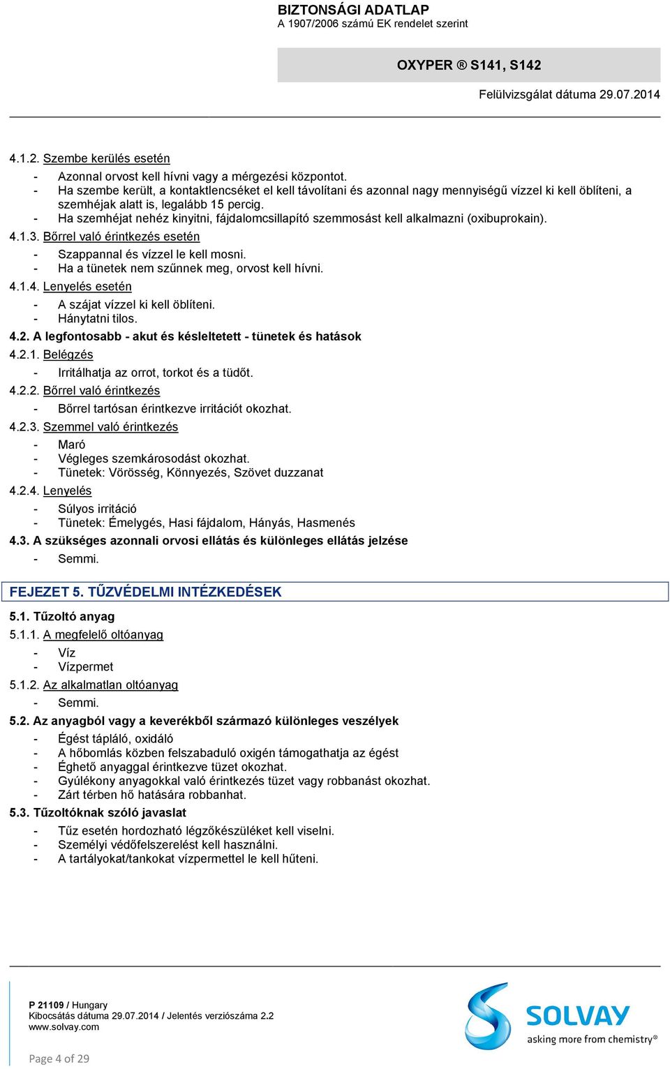 - Ha szemhéjat nehéz kinyitni, fájdalomcsillapító szemmosást kell alkalmazni (oxibuprokain). 4.1.3. Bőrrel való érintkezés esetén - Szappannal és vízzel le kell mosni.