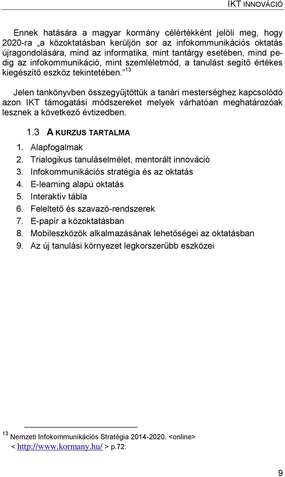 13 Jelen tankönyvben összegyűjtöttük a tanári mesterséghez kapcsolódó azon IKT támogatási módszereket melyek várhatóan meghatározóak lesznek a következő évtizedben. 1.3 A KURZUS TARTALMA 1.