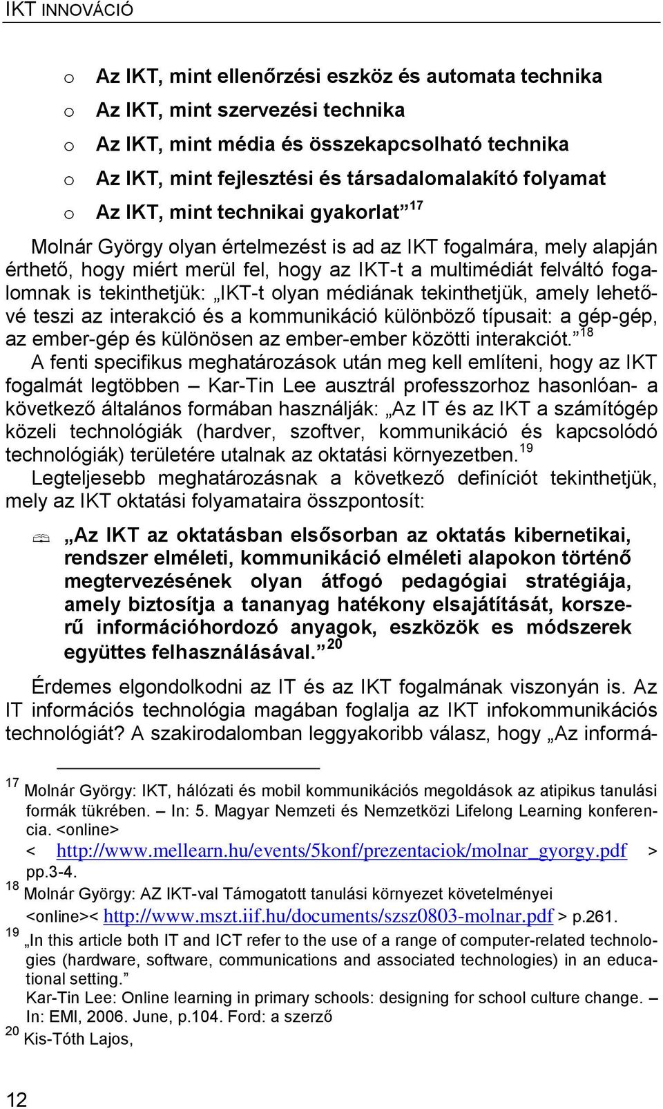 tekinthetjük: IKT-t olyan médiának tekinthetjük, amely lehetővé teszi az interakció és a kommunikáció különböző típusait: a gép-gép, az ember-gép és különösen az ember-ember közötti interakciót.