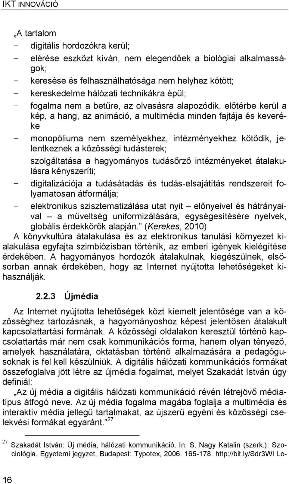 közösségi tudásterek; szolgáltatása a hagyományos tudásőrző intézményeket átalakulásra kényszeríti; digitalizációja a tudásátadás és tudás-elsajátítás rendszereit folyamatosan átformálja;