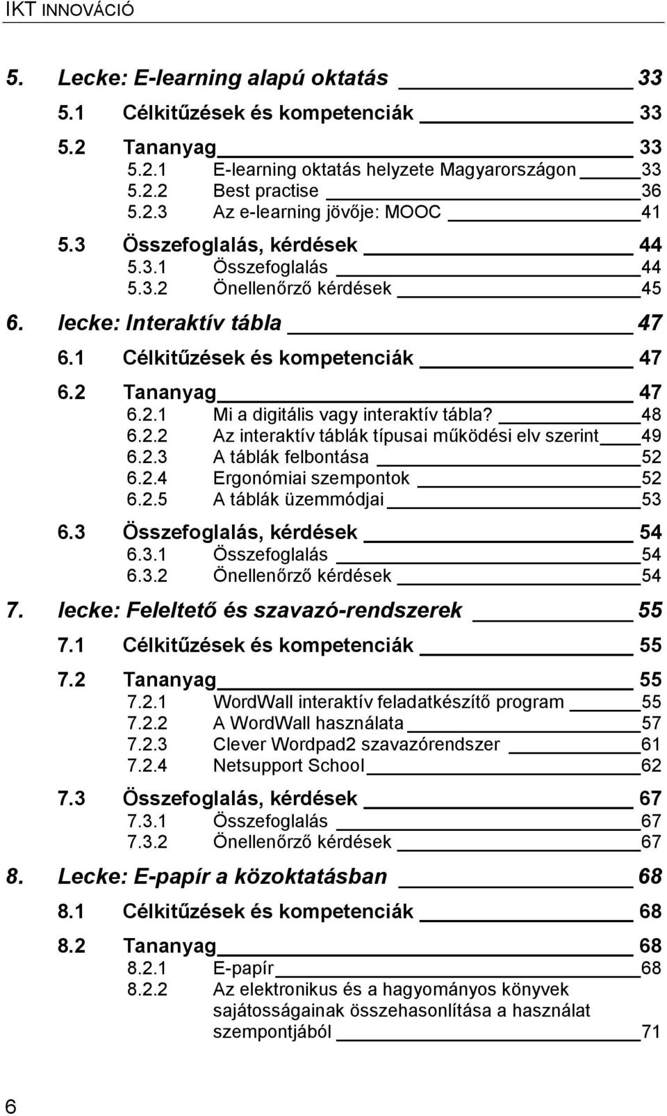 48 6.2.2 Az interaktív táblák típusai működési elv szerint 49 6.2.3 A táblák felbontása 52 6.2.4 Ergonómiai szempontok 52 6.2.5 A táblák üzemmódjai 53 6.3 Összefoglalás, kérdések 54 6.3.1 Összefoglalás 54 6.