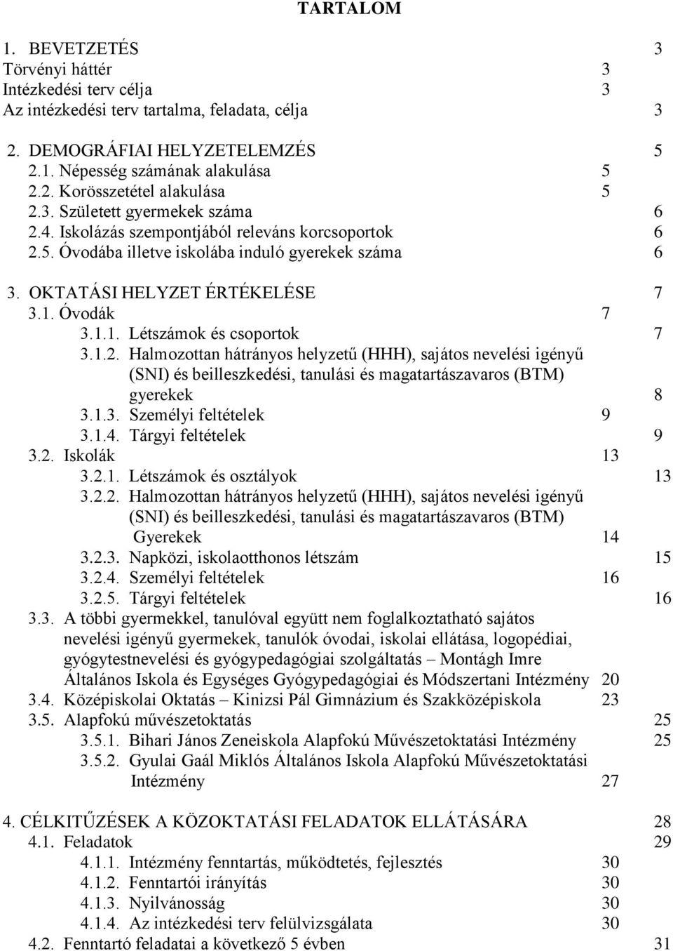 Óvodák 7 3.1.1. Létszámok és csoportok 7 3.1.2. Halmozottan hátrányos helyzetű (HHH), sajátos nevelési igényű (SNI) és beilleszkedési, tanulási és magatartászavaros (BTM) gyerekek 8 3.1.3. Személyi feltételek 9 3.