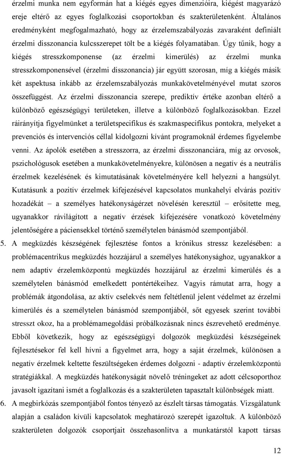 Úgy tűnik, hogy a kiégés stresszkomponense (az érzelmi kimerülés) az érzelmi munka stresszkomponensével (érzelmi disszonancia) jár együtt szorosan, míg a kiégés másik két aspektusa inkább az