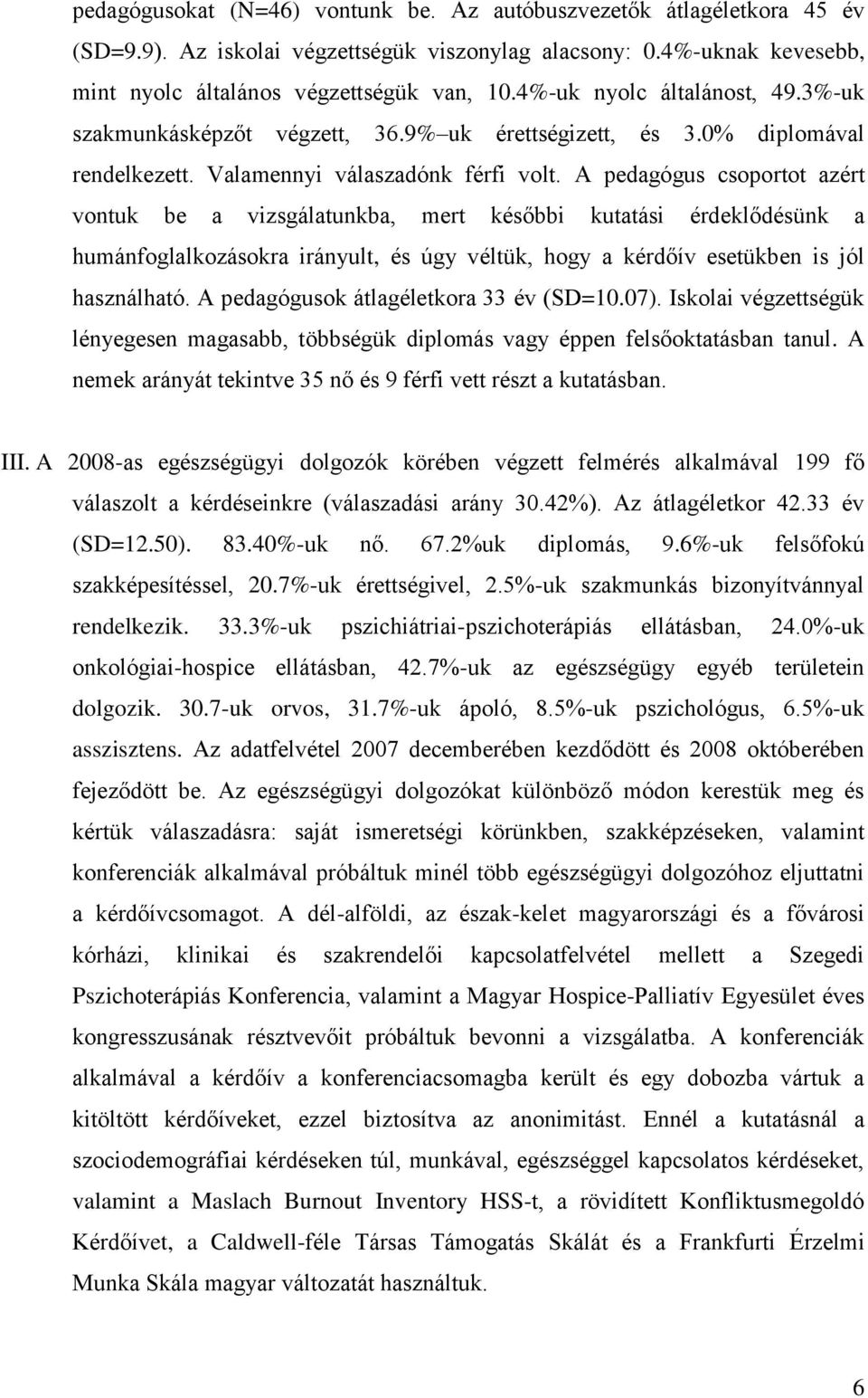 A pedagógus csoportot azért vontuk be a vizsgálatunkba, mert későbbi kutatási érdeklődésünk a humánfoglalkozásokra irányult, és úgy véltük, hogy a kérdőív esetükben is jól használható.