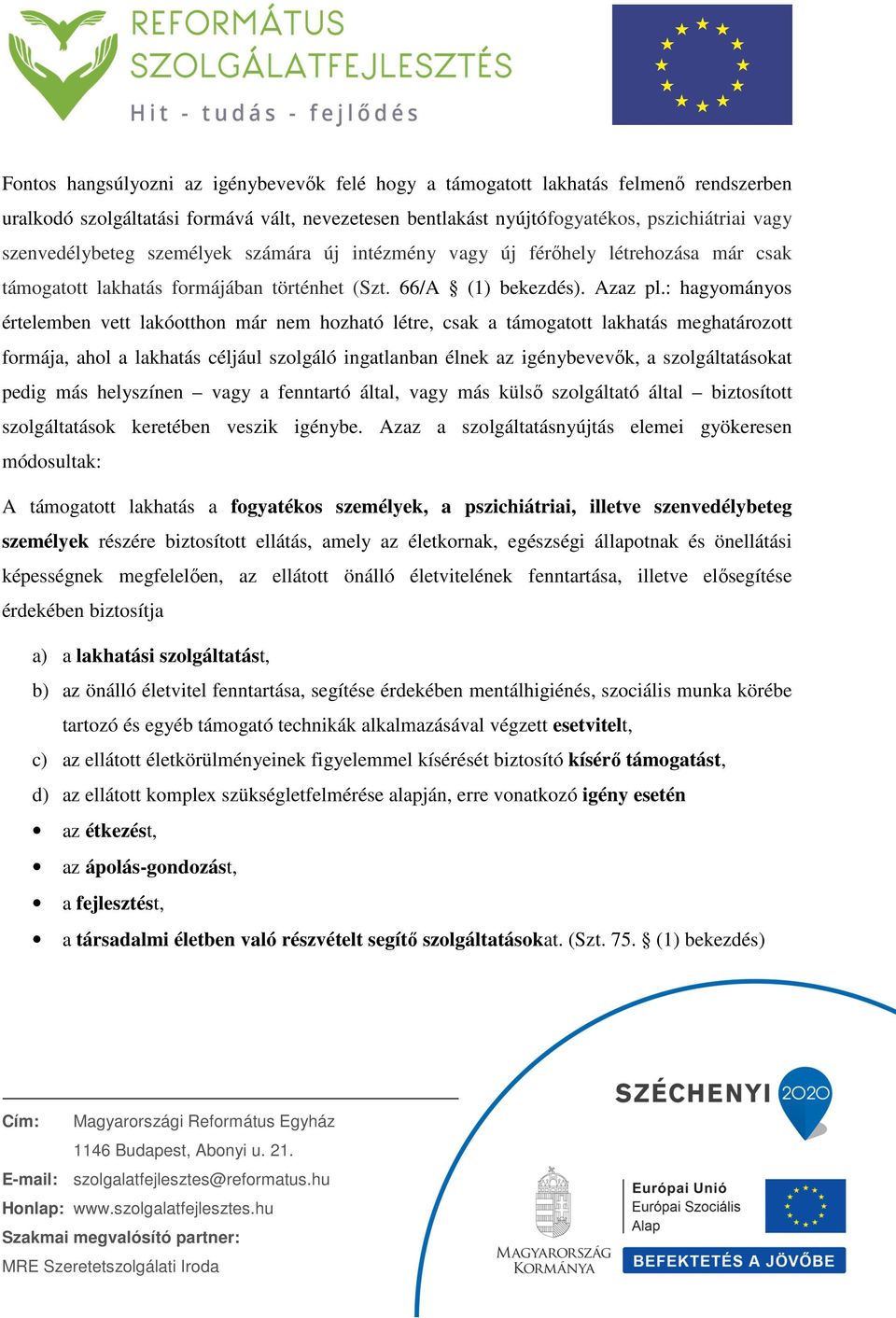 : hagyományos értelemben vett lakóotthon már nem hozható létre, csak a támogatott lakhatás meghatározott formája, ahol a lakhatás céljául szolgáló ingatlanban élnek az igénybevevők, a