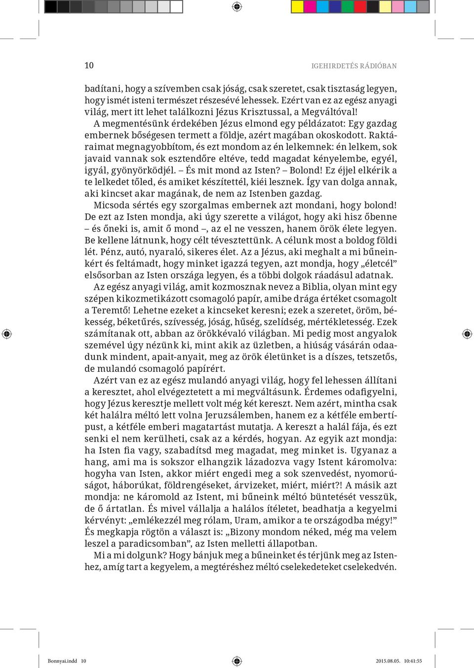 A megmentésünk érdekében Jézus elmond egy példázatot: Egy gazdag embernek bőségesen termett a földje, azért magában okoskodott.