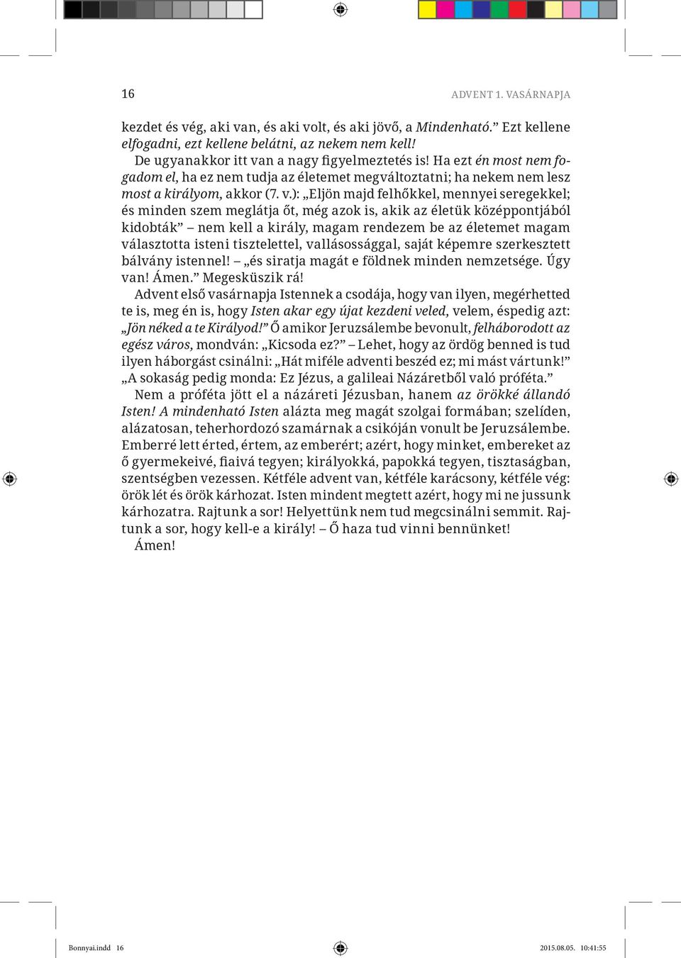 ): Eljön majd felhőkkel, mennyei seregekkel; és minden szem meglátja őt, még azok is, akik az életük középpontjából kidobták nem kell a király, magam rendezem be az életemet magam választotta isteni