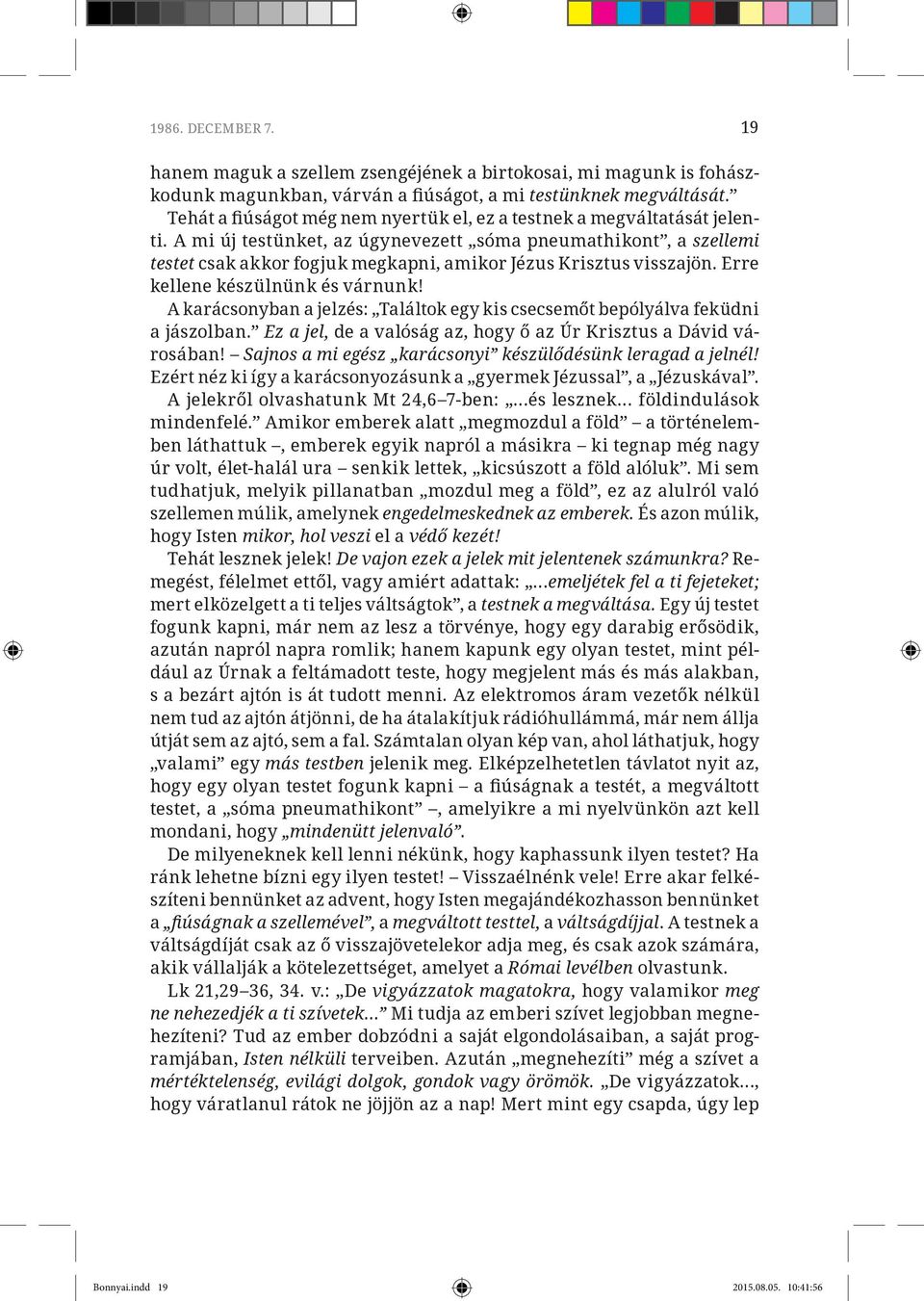 A mi új testünket, az úgynevezett sóma pneumathikont, a szellemi testet csak akkor fogjuk megkapni, amikor Jézus Krisztus visszajön. Erre kellene készülnünk és várnunk!