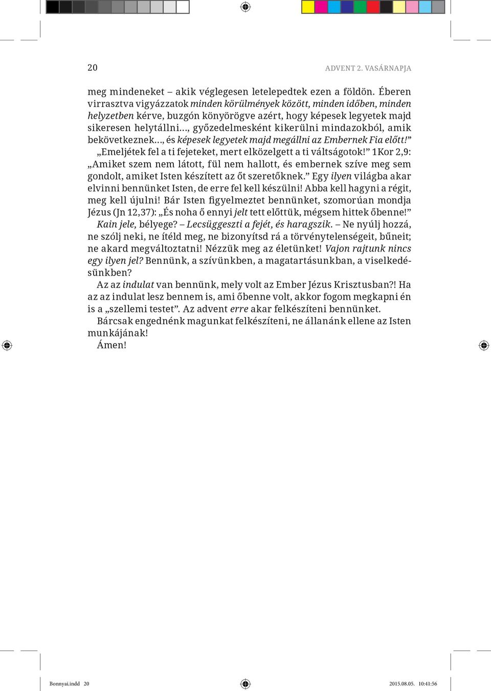 mindazokból, amik bekövetkeznek, és képesek legyetek majd megállni az Embernek Fia előtt! Emeljétek fel a ti fejeteket, mert elközelgett a ti váltságotok!