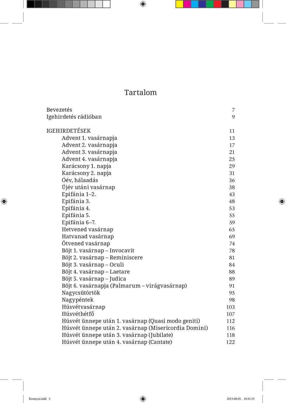 vasárnap Invocavit 78 Böjt 2. vasárnap Reminiscere 81 Böjt 3. vasárnap Oculi 84 Böjt 4. vasárnap Laetare 88 Böjt 5. vasárnap Judica 89 Böjt 6.