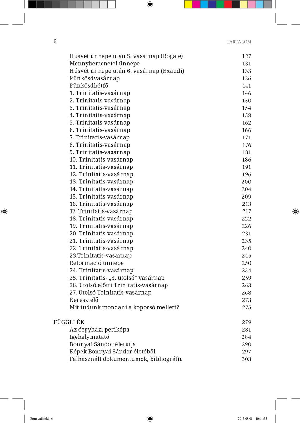Trinitatis-vasárnap 181 10. Trinitatis-vasárnap 186 11. Trinitatis-vasárnap 191 12. Trinitatis-vasárnap 196 13. Trinitatis-vasárnap 200 14. Trinitatis-vasárnap 204 15. Trinitatis-vasárnap 209 16.