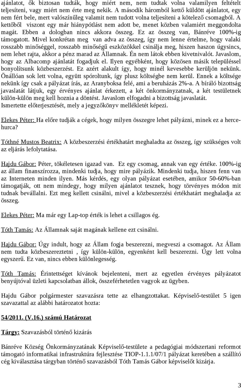 A kettőből viszont egy már hiánypótlást nem adott be, menet közben valamiért meggondolta magát. Ebben a dologban nincs akkora összeg. Ez az összeg van, Bánréve 100%-ig támogatott.