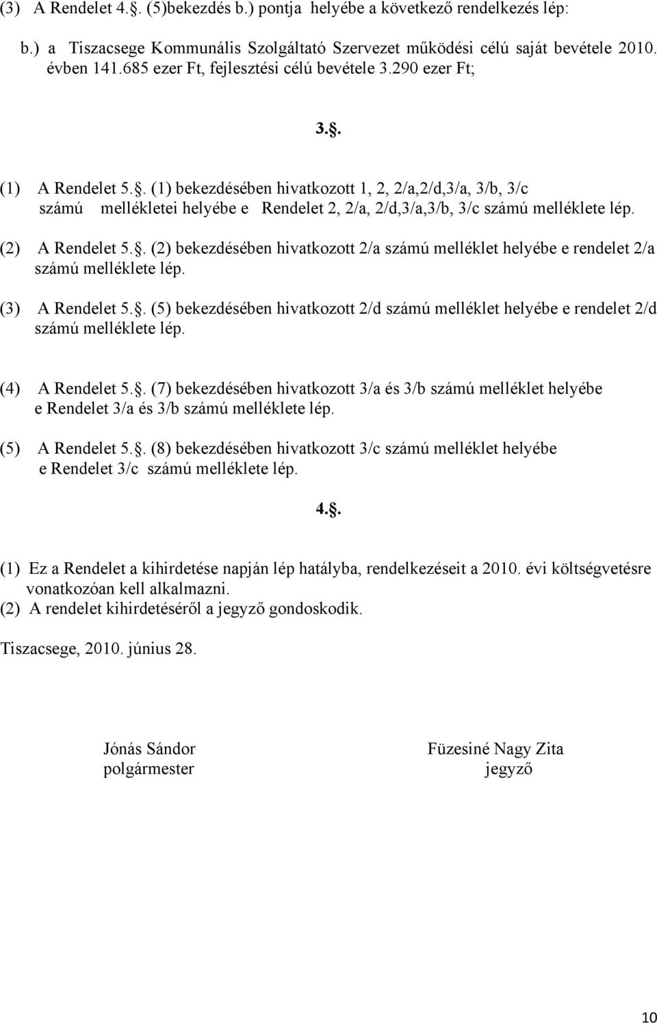 . (1) bekezdésében hivatkozott 1, 2, 2/a,2/d,3/a, 3/b, 3/c számú mellékletei helyébe e Rendelet 2, 2/a, 2/d,3/a,3/b, 3/c számú melléklete lép. (2) A Rendelet 5.