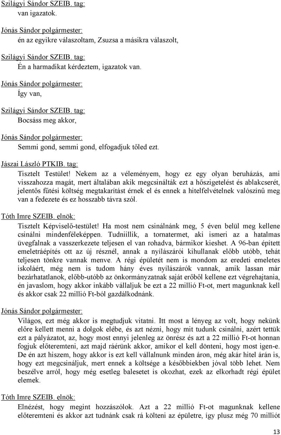 Nekem az a véleményem, hogy ez egy olyan beruházás, ami visszahozza magát, mert általában akik megcsinálták ezt a hőszigetelést és ablakcserét, jelentős fűtési költség megtakarítást érnek el és ennek