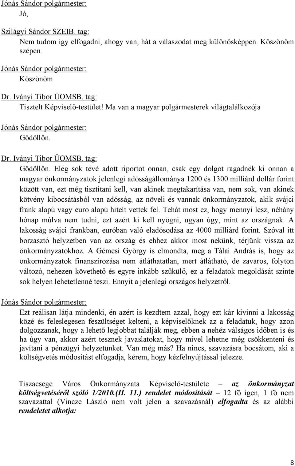 Elég sok tévé adott riportot onnan, csak egy dolgot ragadnék ki onnan a magyar önkormányzatok jelenlegi adósságállománya 1200 és 1300 milliárd dollár forint között van, ezt még tisztítani kell, van