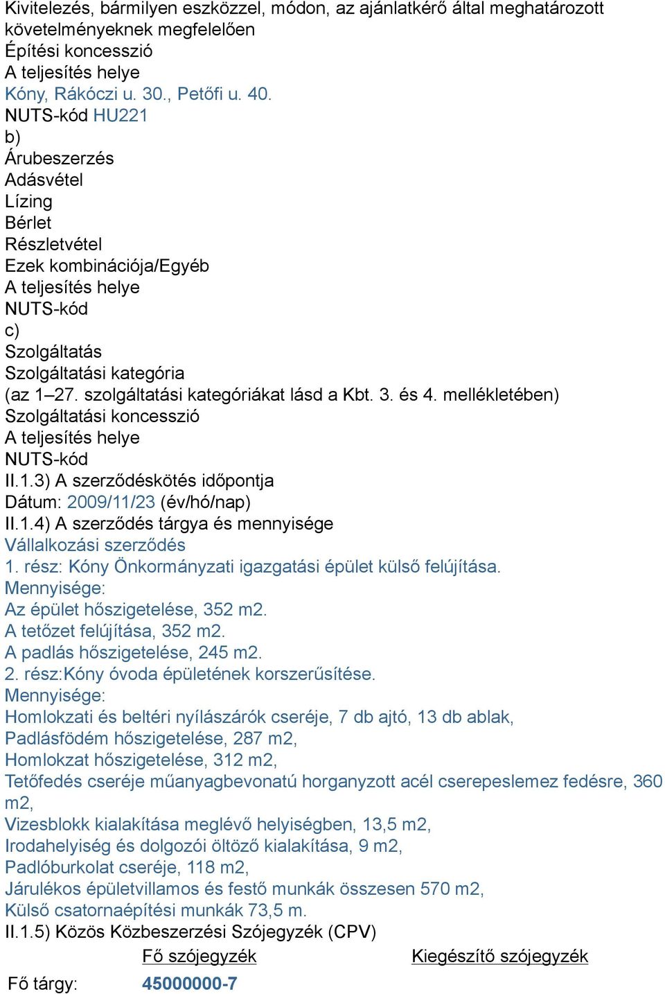 szolgáltatási kategóriákat lásd a Kbt. 3. és 4. mellékletében) Szolgáltatási koncesszió A teljesítés helye NUTS-kód II.1.3) A szerződéskötés időpontja Dátum: 2009/11/23 (év/hó/nap) II.1.4) A szerződés tárgya és mennyisége Vállalkozási szerződés 1.