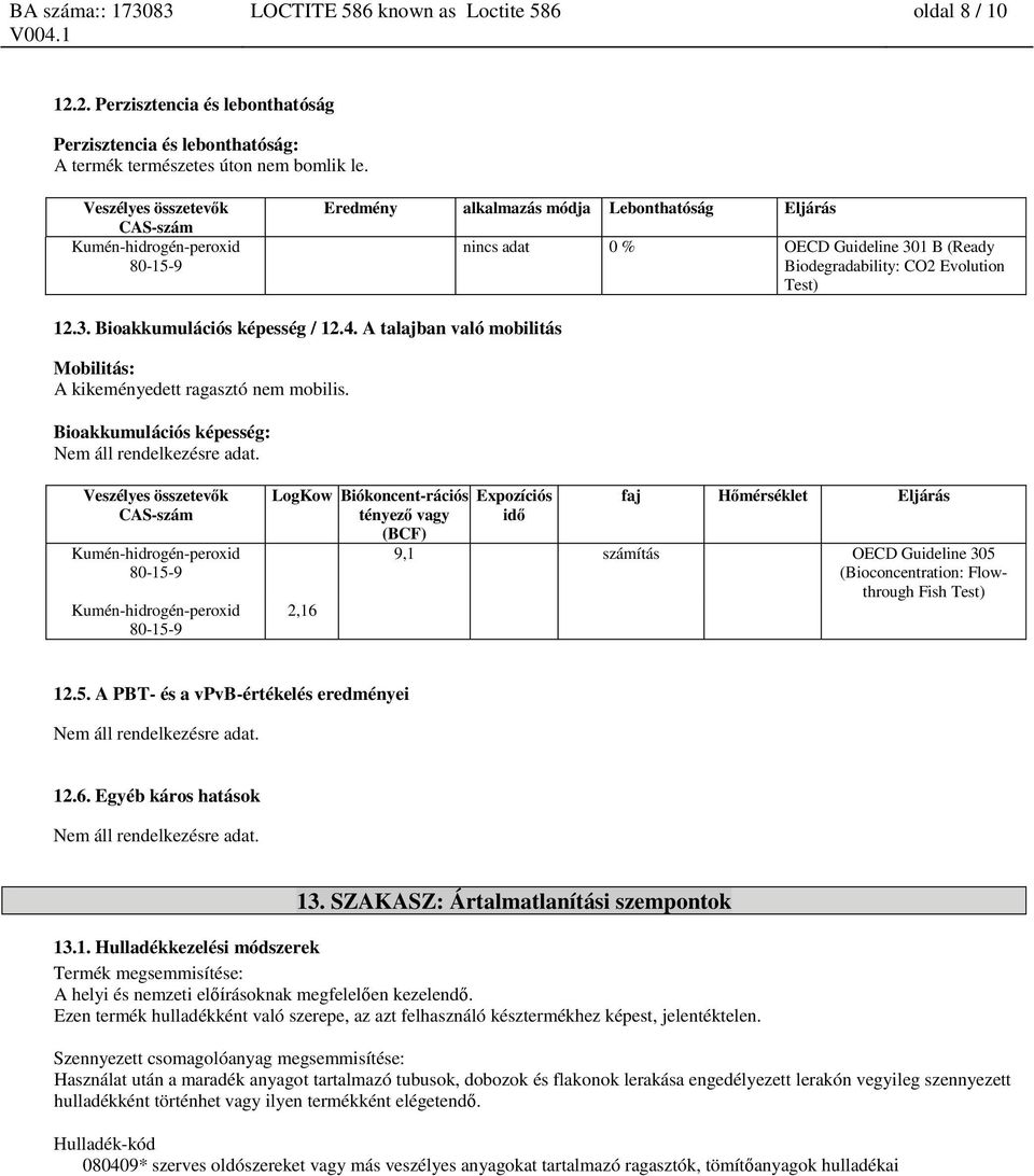 A talajban való mobilitás Mobilitás: A kikeményedett ragasztó nem mobilis. Bioakkumulációs képesség: Nem áll rendelkezésre adat.