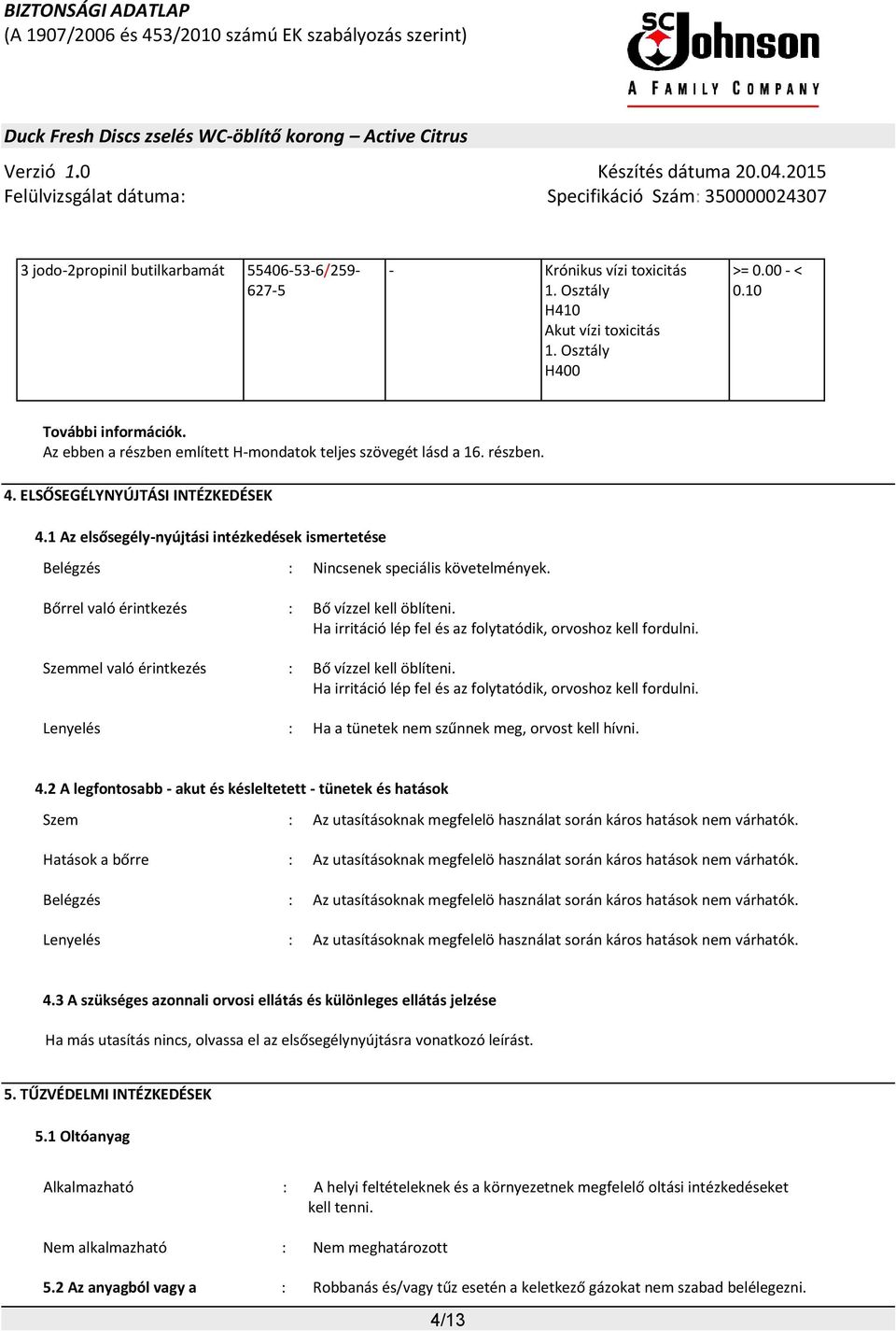 1 Az elsősegély-nyújtási intézkedések ismertetése Belégzés : Nincsenek speciális követelmények. Bőrrel való érintkezés : Bő vízzel kell öblíteni.