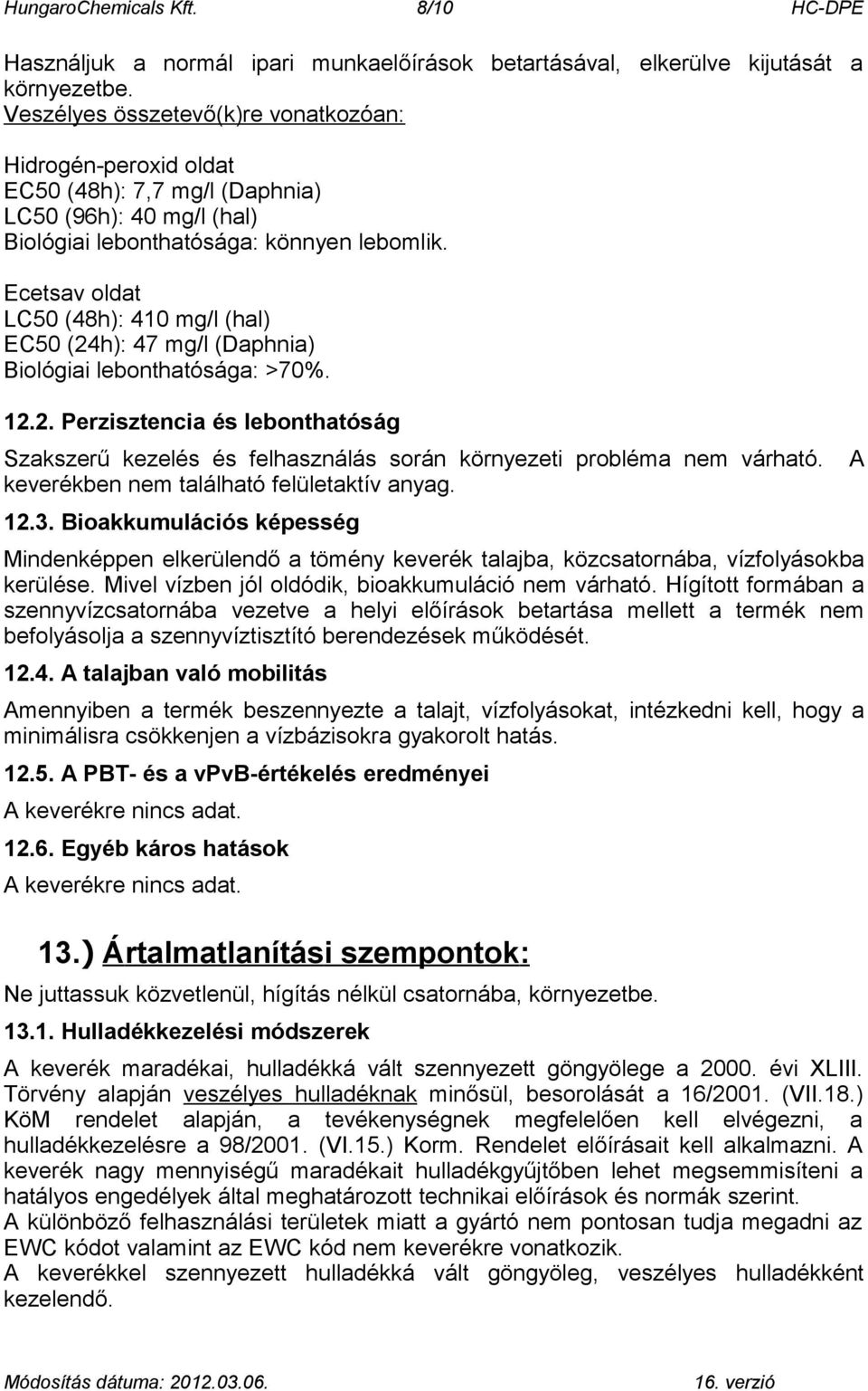 Ecetsav oldat LC50 (48h): 410 mg/l (hal) EC50 (24h): 47 mg/l (Daphnia) Biológiai lebonthatósága: >70%. 12.2. Perzisztencia és lebonthatóság Szakszerű kezelés és felhasználás során környezeti probléma nem várható.