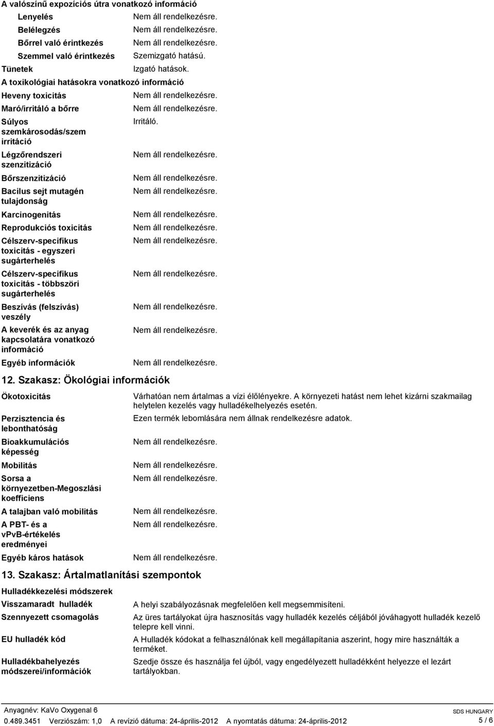 Karcinogenitás Reprodukciós toxicitás Célszerv-specifikus toxicitás - egyszeri sugárterhelés Célszerv-specifikus toxicitás - többszöri sugárterhelés Beszívás (felszívás) veszély A keverék és az anyag