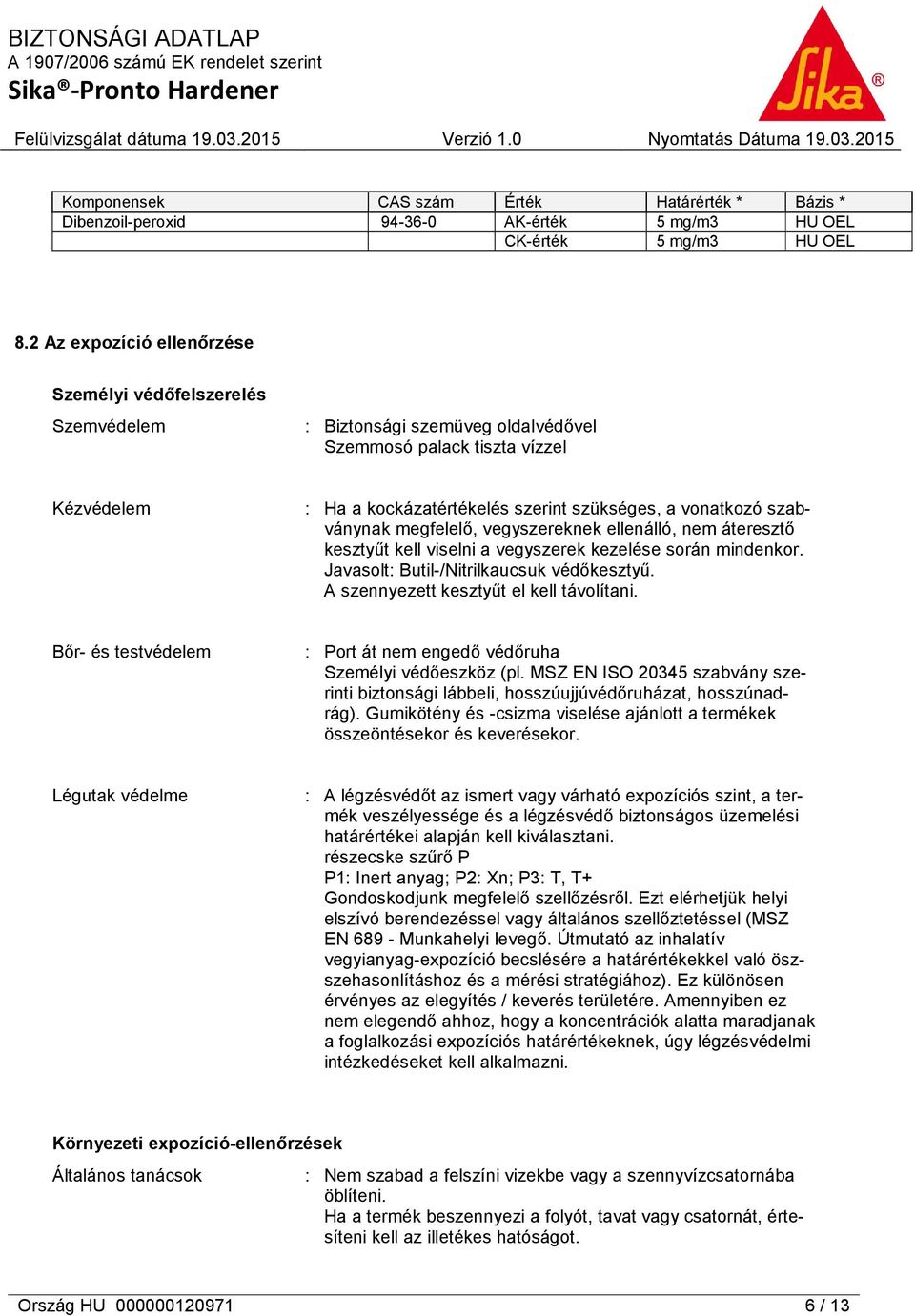 szabványnak megfelelő, vegyszereknek ellenálló, nem áteresztő kesztyűt kell viselni a vegyszerek kezelése során mindenkor. Javasolt: Butil-/Nitrilkaucsuk védőkesztyű.