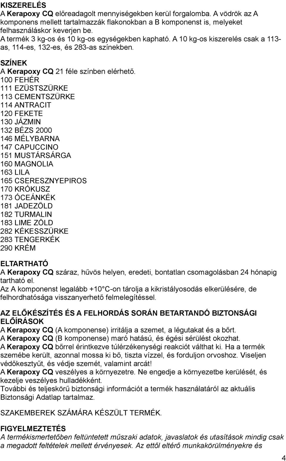 100 FEHÉR 111 EZÜSTSZÜRKE 113 CEMENTSZÜRKE 114 ANTRACIT 120 FEKETE 130 JÁZMIN 132 BÉZS 2000 146 MÉLYBARNA 147 CAPUCCINO 151 MUSTÁRSÁRGA 160 MAGNOLIA 163 LILA 165 CSERESZNYEPIROS 170 KRÓKUSZ 173