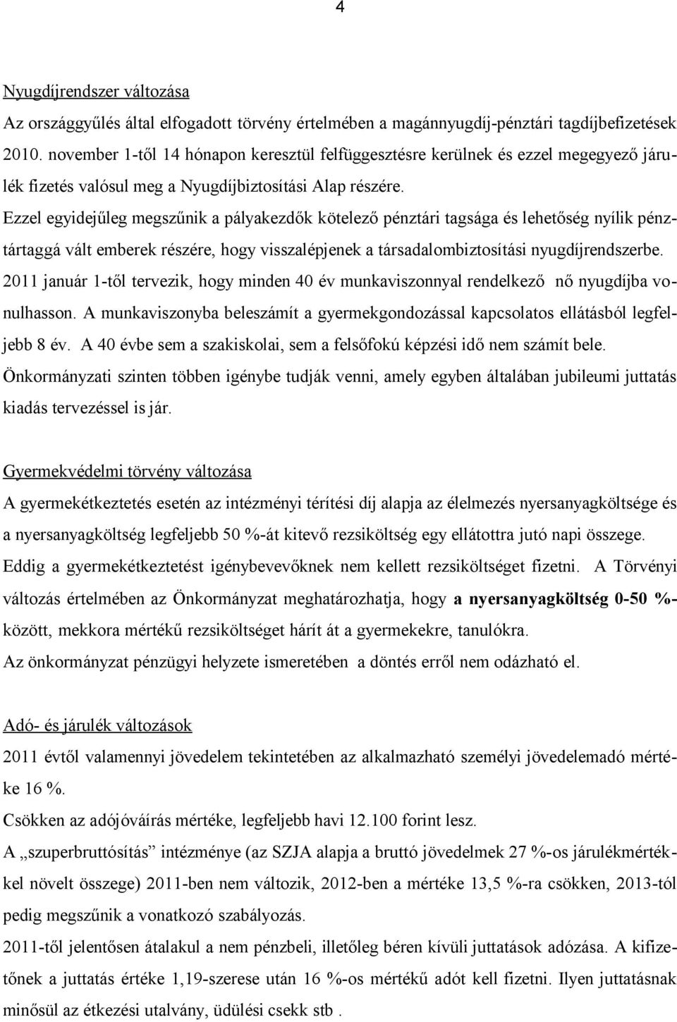 Ezzel egyidejűleg megszűnik a pályakezdők kötelező pénztári tagsága és lehetőség nyílik pénztártaggá vált emberek részére, hogy visszalépjenek a társadalombiztosítási nyugdíjrendszerbe.